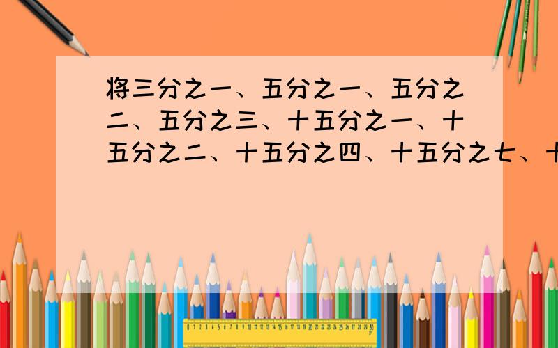 将三分之一、五分之一、五分之二、五分之三、十五分之一、十五分之二、十五分之四、十五分之七、十五分之八组成使每条线上的三个数的和都是1.