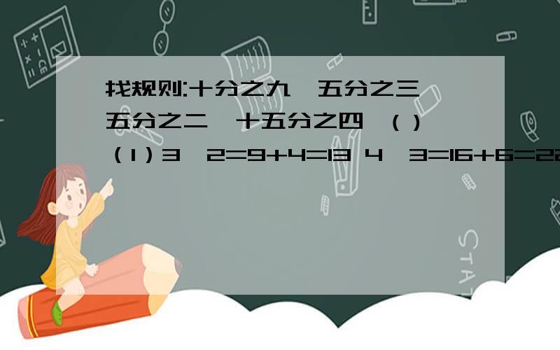 找规则:十分之九﹑五分之三,五分之二,十五分之四,( )（1）3△2=9+4=13 4△3=16+6=22 5△1=25+2=27 2△3=______。（2）3△2=3+4=7 4△3=4+5+6=15 5△4=5+4+7+8=26 3△5=_______。（3）3△2=3*2+2*2 4△5=5*2+4*4 3△7=7*2+3*3 5