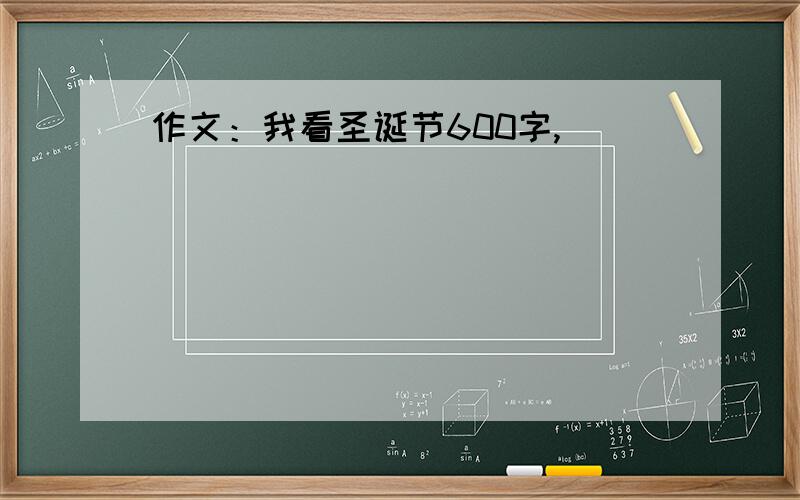 作文：我看圣诞节600字,