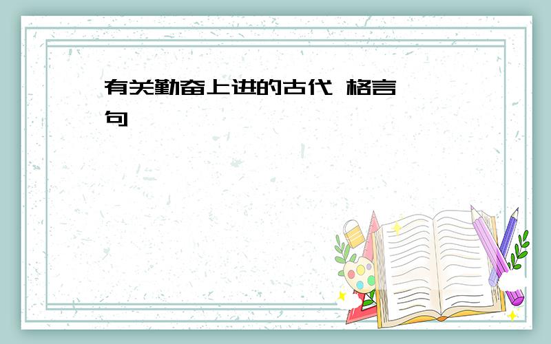 有关勤奋上进的古代 格言 一句