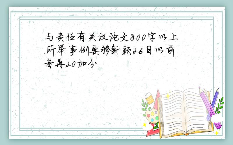 与责任有关议论文800字以上.所举事例要够新颖26日以前者再20加分