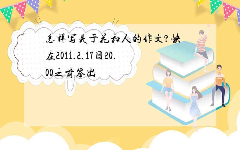 怎样写关于花和人的作文?快 在2011.2.17日20.00之前答出