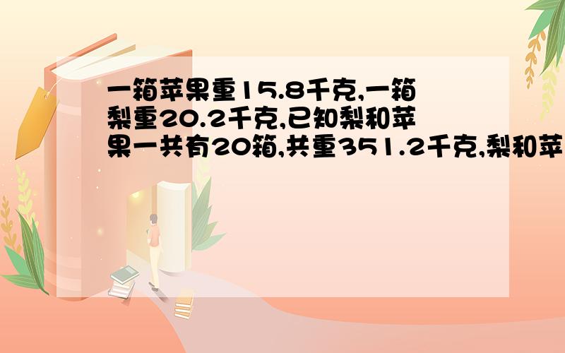 一箱苹果重15.8千克,一箱梨重20.2千克,已知梨和苹果一共有20箱,共重351.2千克,梨和苹果各有几箱?那位老师把分析小给我,