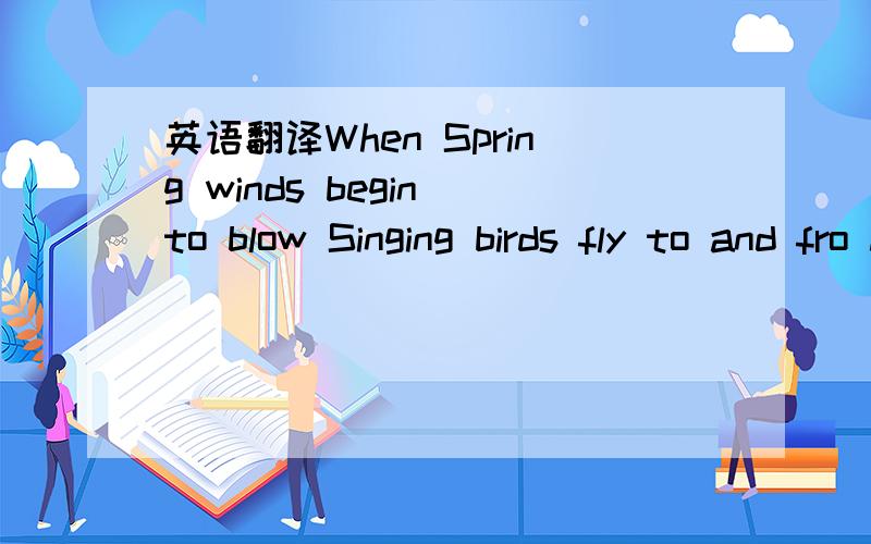 英语翻译When Spring winds begin to blow Singing birds fly to and fro Making new homes for their young,To feed and watch them grow.Then Summer flowers are in bloom Happy sounds of children at play Sweet smell of lilac in the air God’s beauty is