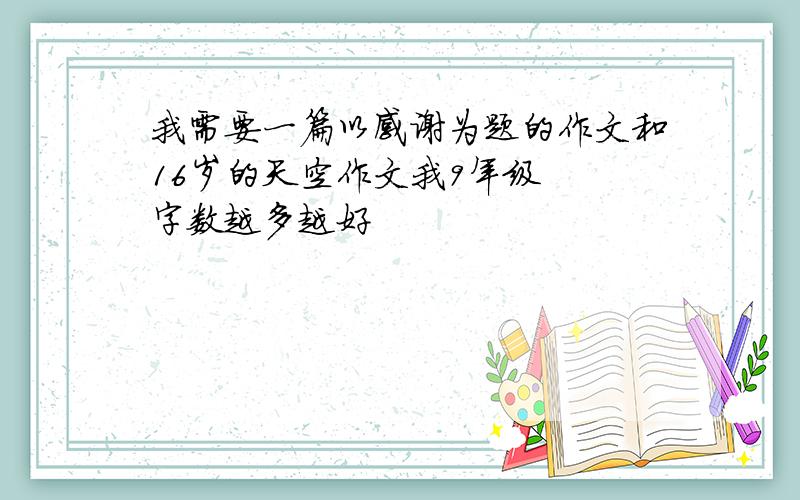 我需要一篇以感谢为题的作文和16岁的天空作文我9年级  字数越多越好