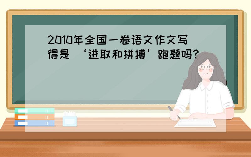 2010年全国一卷语文作文写得是 ‘进取和拼搏’跑题吗?