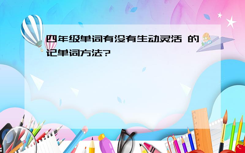 四年级单词有没有生动灵活 的记单词方法?