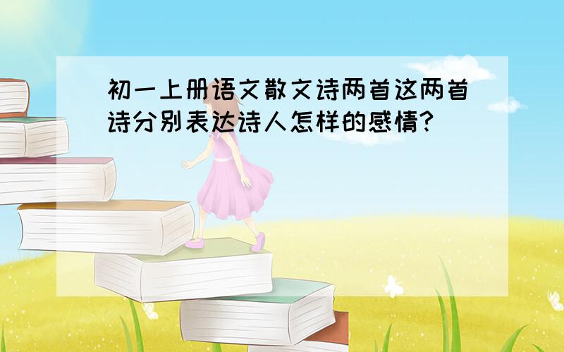 初一上册语文散文诗两首这两首诗分别表达诗人怎样的感情?