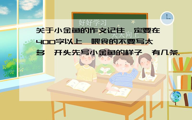 关于小金鱼的作文记住一定要在400字以上,喂食的不要写太多,开头先写小金鱼的样子,有几条.