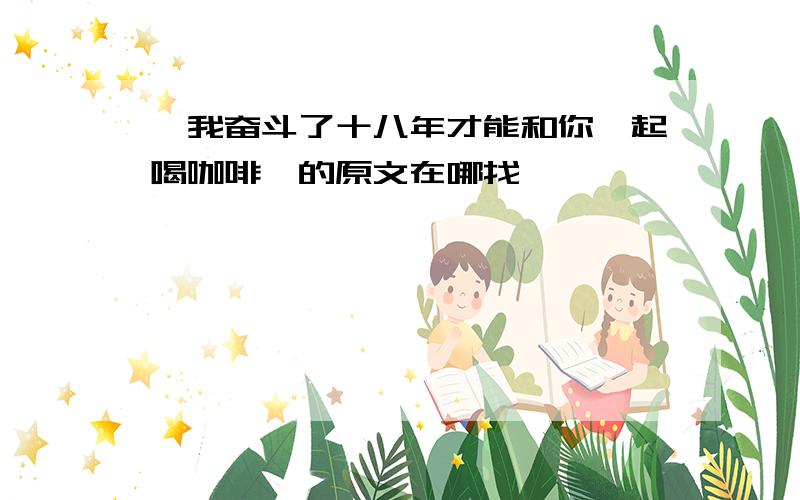 《我奋斗了十八年才能和你一起喝咖啡》的原文在哪找