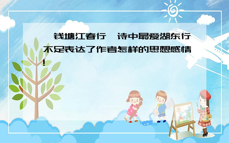 《钱塘江春行》诗中最爱湖东行不足表达了作者怎样的思想感情!