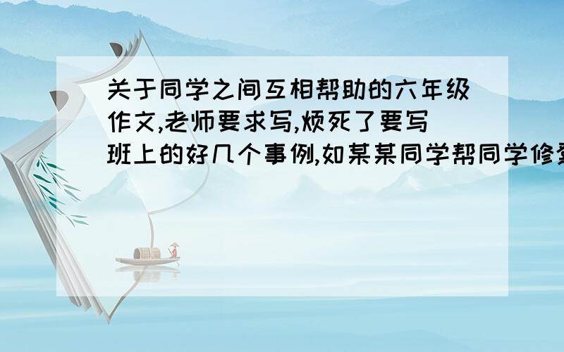 关于同学之间互相帮助的六年级作文,老师要求写,烦死了要写班上的好几个事例,如某某同学帮同学修凳子啊,之类的.也不要好多好多字,差不多看得过去就行了,在此小女万分感谢回答的人,交