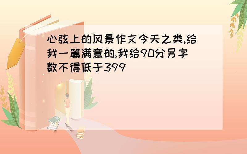 心弦上的风景作文今天之类,给我一篇满意的,我给90分另字数不得低于399