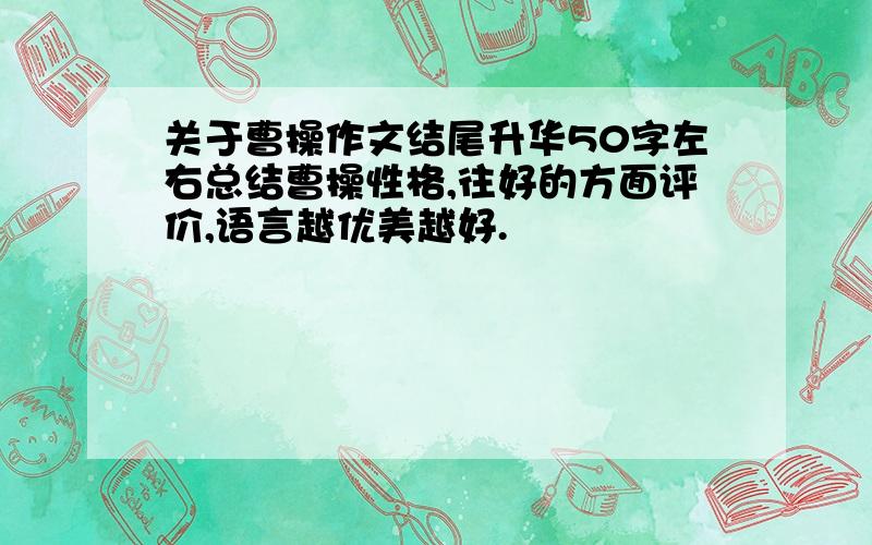 关于曹操作文结尾升华50字左右总结曹操性格,往好的方面评价,语言越优美越好.