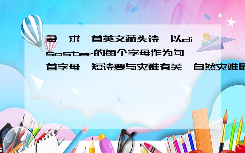 急,求一首英文藏头诗,以disaster的每个字母作为句首字母,短诗要与灾难有关,自然灾难最佳