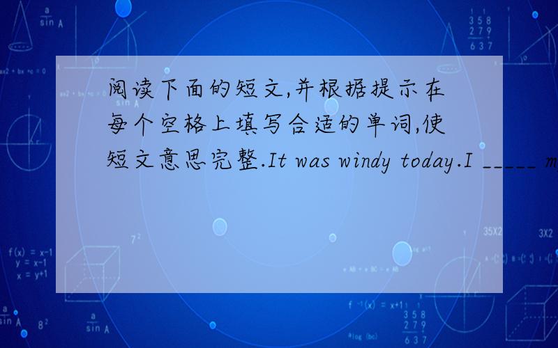 阅读下面的短文,并根据提示在每个空格上填写合适的单词,使短文意思完整.It was windy today.I _____ my grandparents with my brother.We helped Grandma _____ housework in the morning .In the afternoon ,we _____ kites in the pa