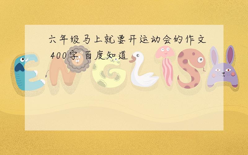 六年级马上就要开运动会的作文 400字 百度知道