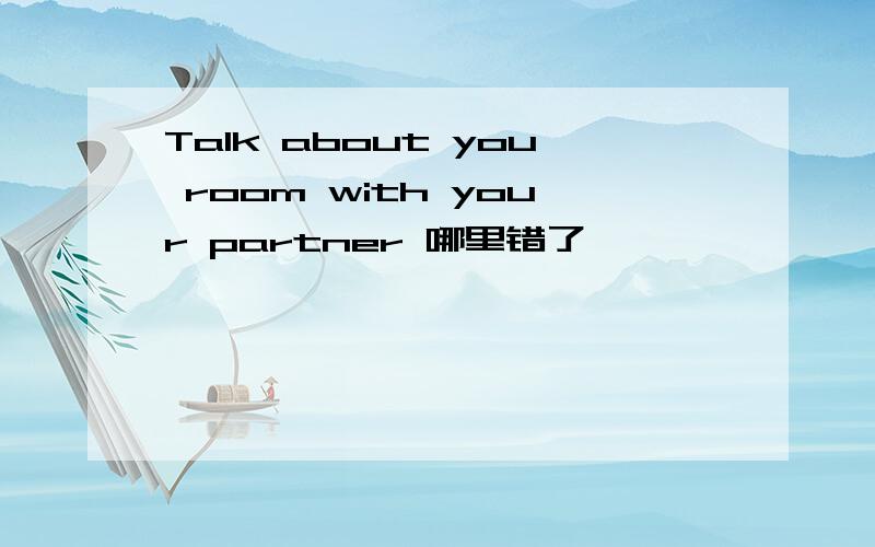 Talk about you room with your partner 哪里错了