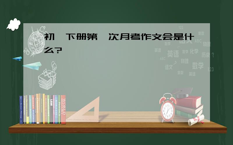 初一下册第一次月考作文会是什么?