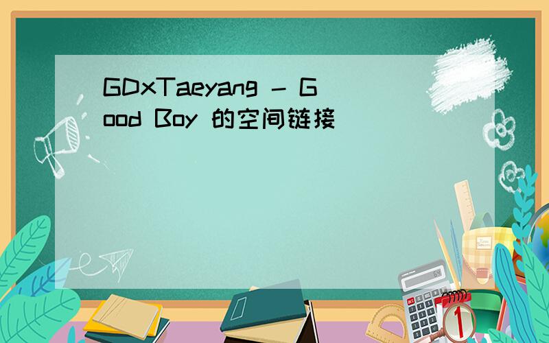 GDxTaeyang - Good Boy 的空间链接