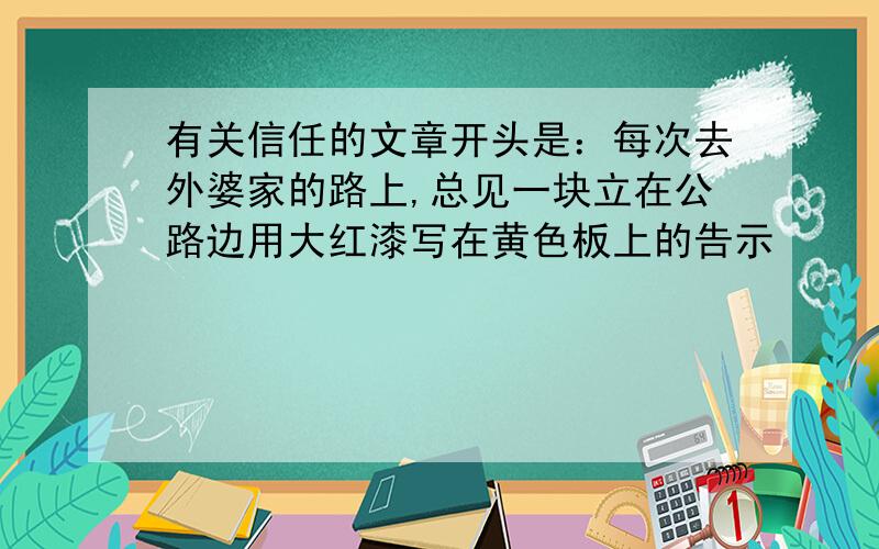 有关信任的文章开头是：每次去外婆家的路上,总见一块立在公路边用大红漆写在黄色板上的告示