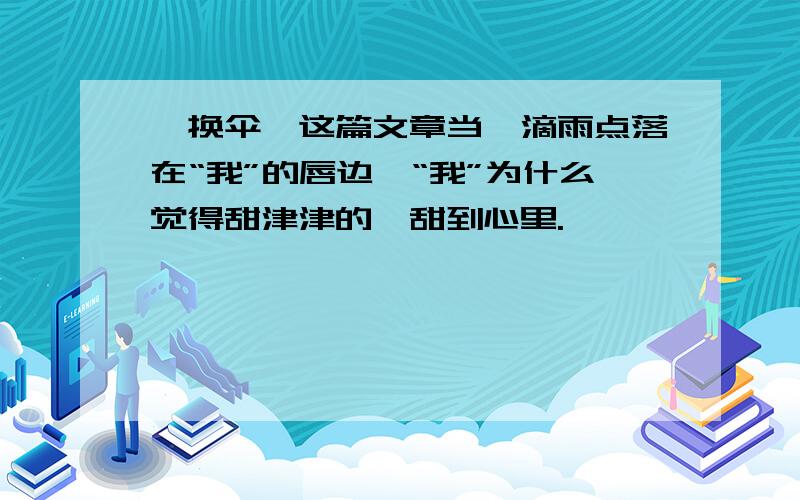 《换伞》这篇文章当一滴雨点落在“我”的唇边,“我”为什么觉得甜津津的,甜到心里.