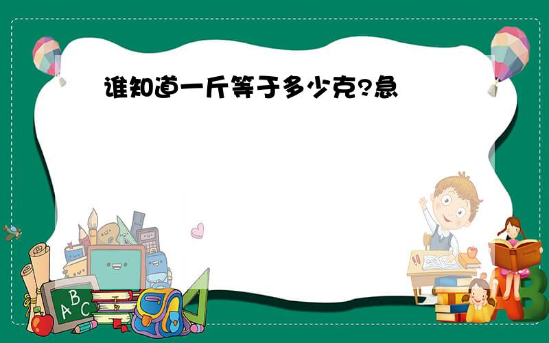 谁知道一斤等于多少克?急