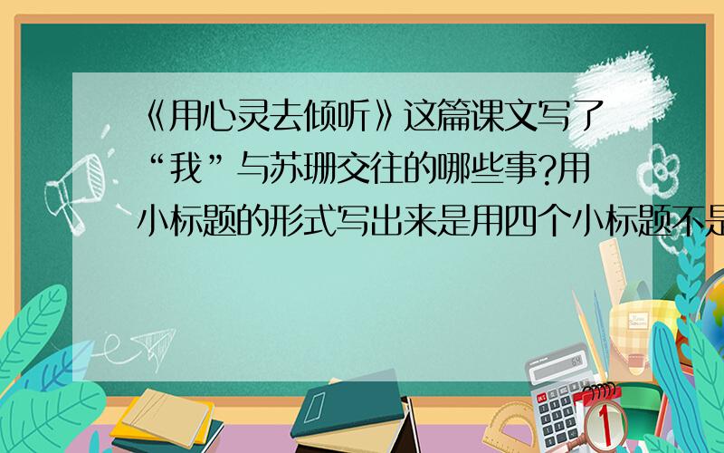 《用心灵去倾听》这篇课文写了“我”与苏珊交往的哪些事?用小标题的形式写出来是用四个小标题不是文字