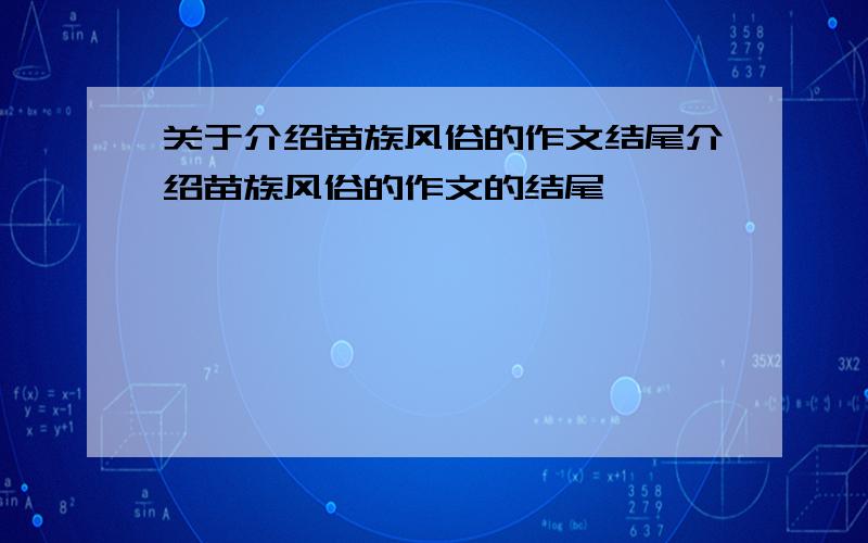 关于介绍苗族风俗的作文结尾介绍苗族风俗的作文的结尾