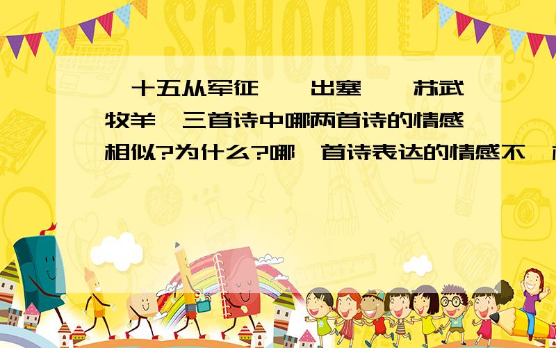 《十五从军征》《出塞》《苏武牧羊》三首诗中哪两首诗的情感相似?为什么?哪一首诗表达的情感不一样?《十五从军征》《出塞》《苏武牧羊》三首诗中,哪一首诗的情感不一样?为什么?