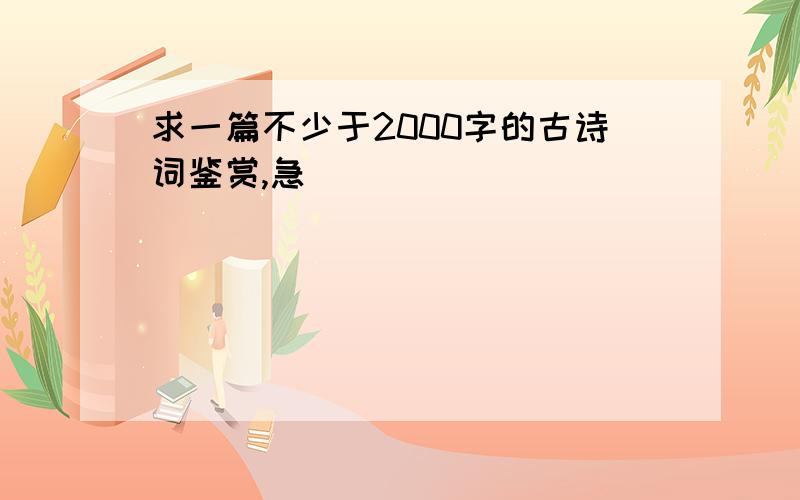 求一篇不少于2000字的古诗词鉴赏,急