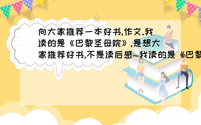 向大家推荐一本好书,作文.我读的是《巴黎圣母院》,是想大家推荐好书,不是读后感~我读的是《巴黎圣母院》，是想大家推荐好书，不是读后感~,是作文~