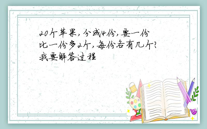 20个苹果,分成4份,要一份比一份多2个,每份各有几个?我要解答过程
