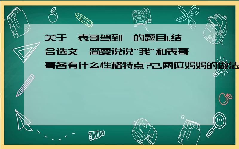 关于《表哥驾到》的题目1.结合选文,简要说说“我”和表哥哥各有什么性格特点?2.两位妈妈的做法好不好?请谈谈你的看法.