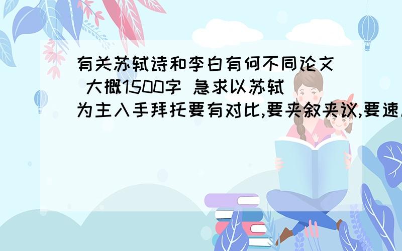 有关苏轼诗和李白有何不同论文 大概1500字 急求以苏轼为主入手拜托要有对比,要夹叙夹议,要速度拜托1小时内