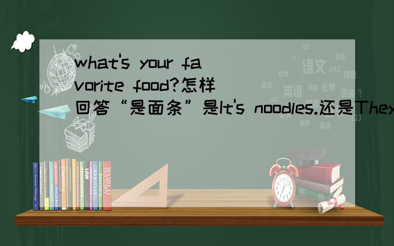 what's your favorite food?怎样回答“是面条”是It's noodles.还是They’re noodles.如果是你最喜欢的动物?回答用It's an elephant.还是It's elephant.