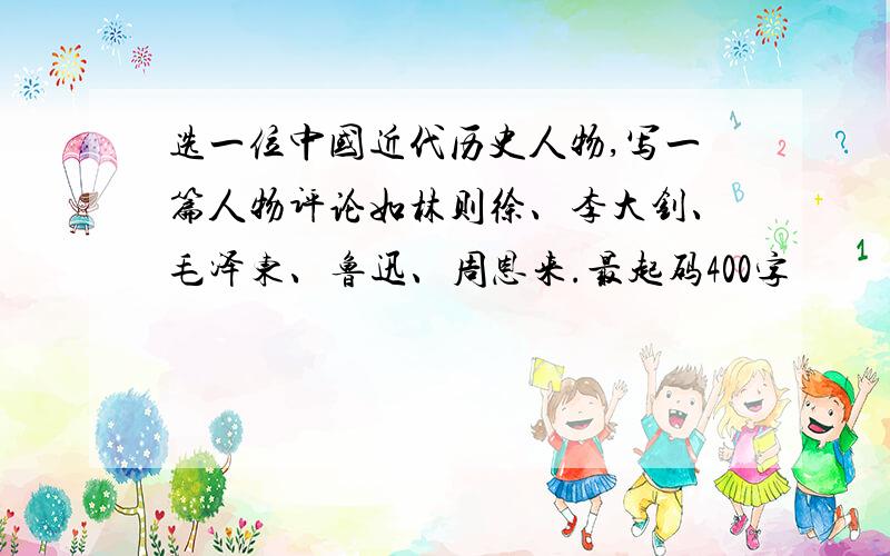 选一位中国近代历史人物,写一篇人物评论如林则徐、李大钊、毛泽东、鲁迅、周恩来.最起码400字