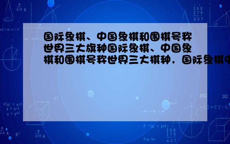 国际象棋、中国象棋和围棋号称世界三大旗种国际象棋、中国象棋和围棋号称世界三大棋种．国际象棋中的“皇后”的威力可比中国象棋中的“车”大得多：“皇后”不仅能控制她所在的行