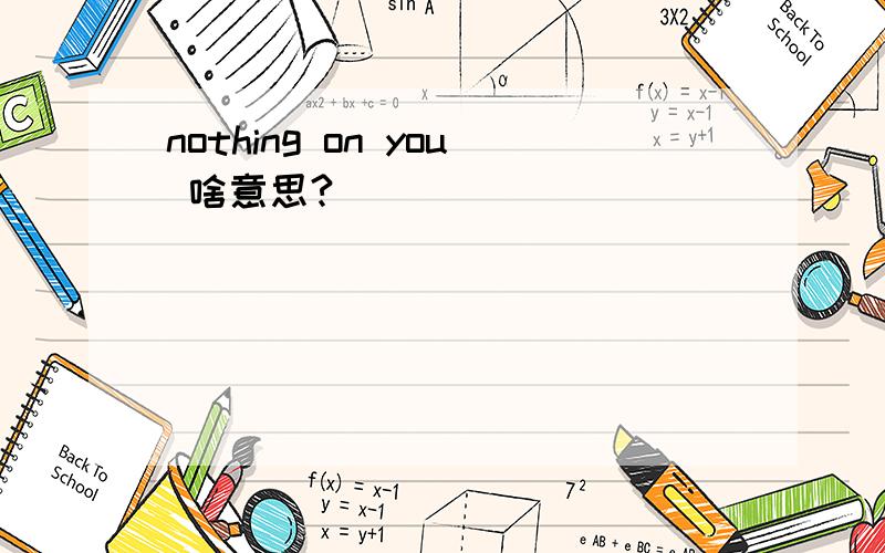 nothing on you 啥意思?