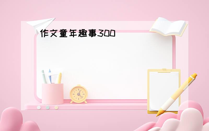 作文童年趣事300