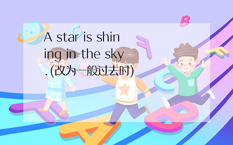 A star is shining in the sky.(改为一般过去时)