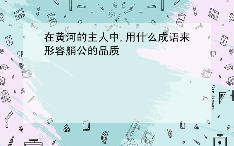 在黄河的主人中,用什么成语来形容艄公的品质