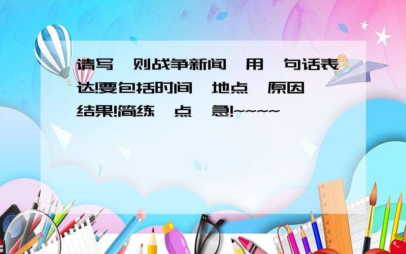 请写一则战争新闻,用一句话表达!要包括时间、地点、原因、结果!简练一点,急!~~~~