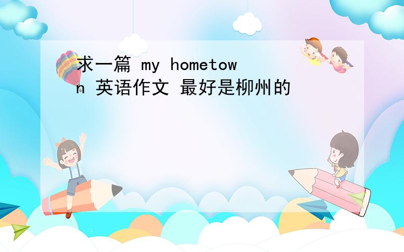 求一篇 my hometown 英语作文 最好是柳州的