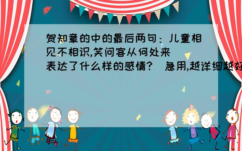 贺知章的中的最后两句：儿童相见不相识,笑问客从何处来． 表达了什么样的感情?  急用,越详细越好!