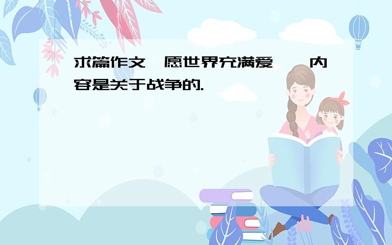 求篇作文《愿世界充满爱》,内容是关于战争的.