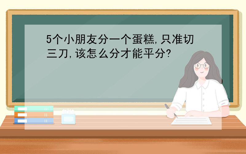 5个小朋友分一个蛋糕,只准切三刀,该怎么分才能平分?