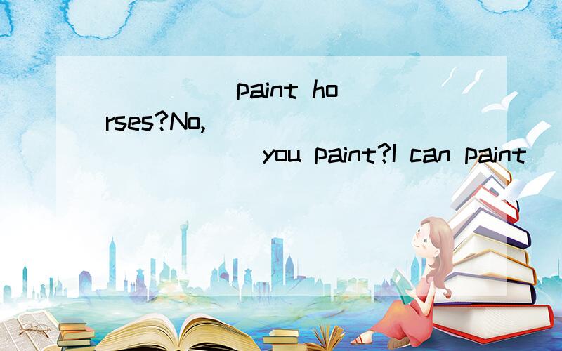 （ ）（ ）paint horses?No,（ ）( )．（ ）（ ）you paint?I can paint ( ）very well明天我就要