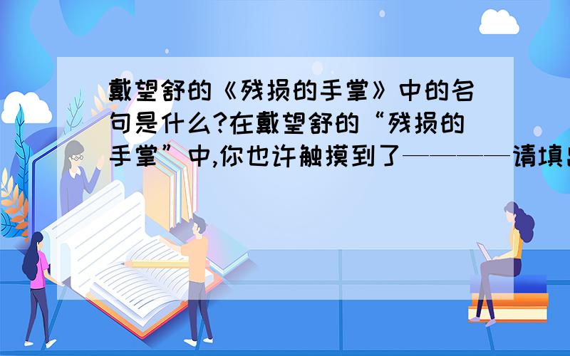 戴望舒的《残损的手掌》中的名句是什么?在戴望舒的“残损的手掌”中,你也许触摸到了————请填出画“——”出的诗句