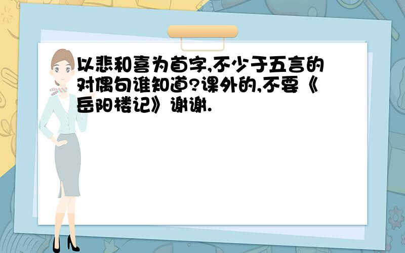 以悲和喜为首字,不少于五言的对偶句谁知道?课外的,不要《岳阳楼记》谢谢.